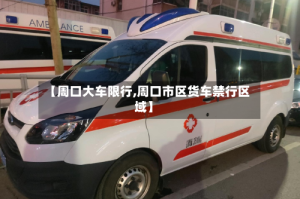 【周口大车限行,周口市区货车禁行区域】