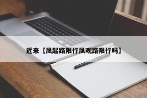 近来【凤起路限行凤观路限行吗】