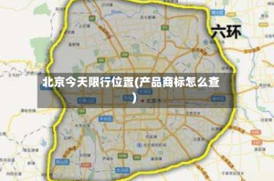 北京今天限行位置(产品商标怎么查)