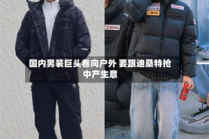 国内男装巨头卷向户外 要跟迪桑特抢中产生意