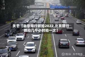 关于【北京限行抓拍2022,北京限行抓拍几个小时拍一次】
