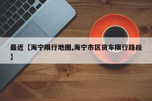最近【海宁限行地图,海宁市区货车限行路段】