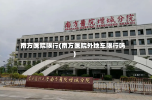 南方医院限行(南方医院外地车限行吗)