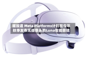 据报道 Meta Platforms计划在今年秋季发布无摄像头的Luna智能眼镜