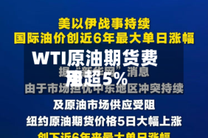 WTI原油期货费用涨超5%