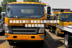 黄牌罐车限行/黄牌货车限行绿牌货车能走吗现在