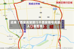 近来【西安高架限行不西安限号高速入口会查吗】
