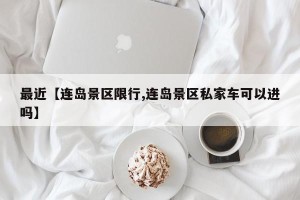 最近【连岛景区限行,连岛景区私家车可以进吗】