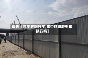 最近【东中环限行不,东中环路轻型车限行吗】