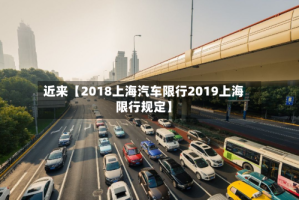 近来【2018上海汽车限行2019上海限行规定】