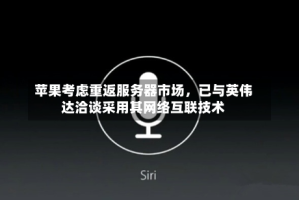 苹果考虑重返服务器市场，已与英伟达洽谈采用其网络互联技术