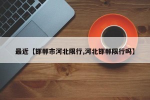 最近【邯郸市河北限行,河北邯郸限行吗】