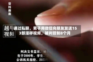 通过私聊，男子用微信向朋友发送153部淫秽视频，被判管制8个月