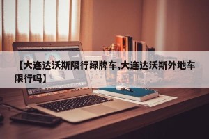 【大连达沃斯限行绿牌车,大连达沃斯外地车限行吗】