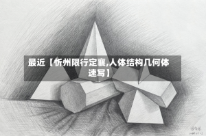 最近【忻州限行定襄,人体结构几何体速写】