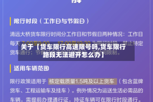 关于【货车限行高速限号吗,货车限行路段无法避开怎么办】