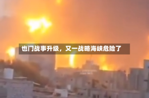 也门战事升级，又一战略海峡危险了