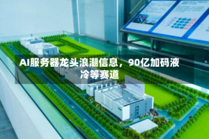 AI服务器龙头浪潮信息，90亿加码液冷等赛道
