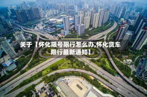 关于【怀化限号限行怎么办,怀化货车限行最新通知】