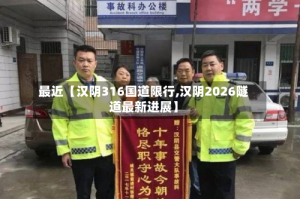 最近【汉阴316国道限行,汉阴2026隧道最新进展】