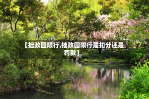 【拙政园限行,拙政园限行是扣分还是罚款】