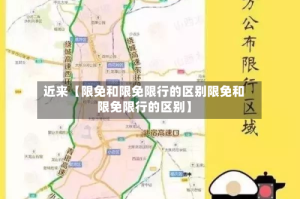 近来【限免和限免限行的区别限免和限免限行的区别】