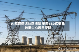 AI基建遭遇社区抵制 美国680亿美元数据中心项目受阻