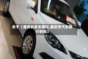 关于【重庆长安车限行,重庆市汽车限行时间】
