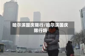 哈尔滨国庆限行/哈尔滨国庆限行吗