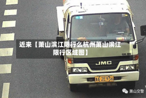 近来【萧山滨江限行么杭州萧山滨江限行区域图】