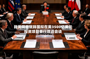 韩美同意就韩国拟在美3500亿美元投资项目举行双边会谈