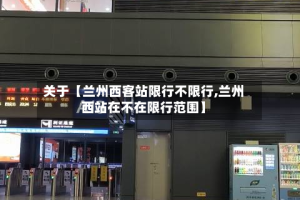 关于【兰州西客站限行不限行,兰州西站在不在限行范围】