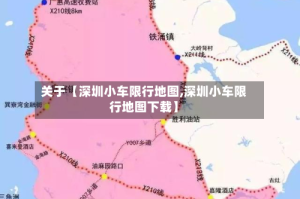 关于【深圳小车限行地图,深圳小车限行地图下载】