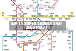 近来【天津限行的地铁路线天津限行地图实时显示】