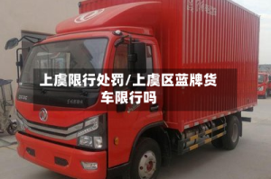 上虞限行处罚/上虞区蓝牌货车限行吗