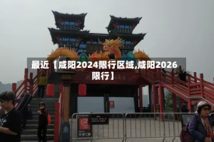 最近【咸阳2024限行区域,咸阳2026限行】