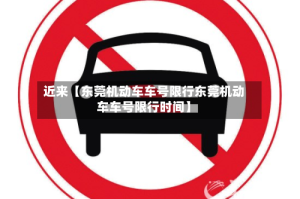 近来【东莞机动车车号限行东莞机动车车号限行时间】