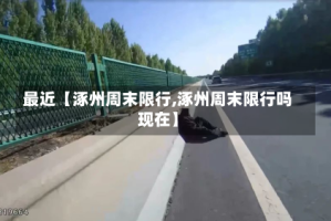 最近【涿州周末限行,涿州周末限行吗现在】