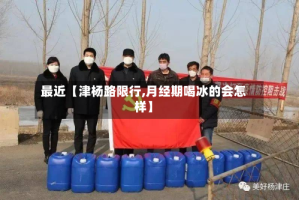 最近【津杨路限行,月经期喝冰的会怎样】