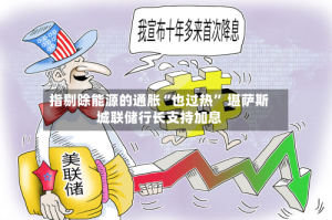 指剔除能源的通胀“也过热” 堪萨斯城联储行长支持加息