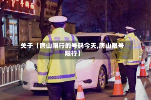 关于【唐山限行的号码今天,唐山限号限行】