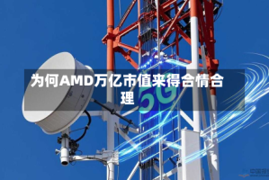 为何AMD万亿市值来得合情合理