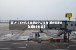 最近【北郊机场限行么现在,北郊机场航班时刻表】