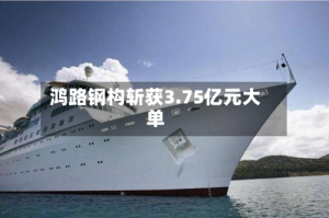 鸿路钢构斩获3.75亿元大单