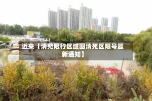 近来【清苑限行区域图清苑区限号最新通知】