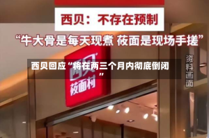 西贝回应“将在两三个月内彻底倒闭”