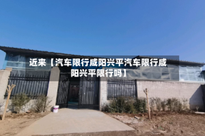 近来【汽车限行咸阳兴平汽车限行咸阳兴平限行吗】