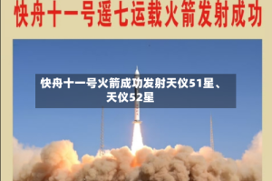 快舟十一号火箭成功发射天仪51星、天仪52星