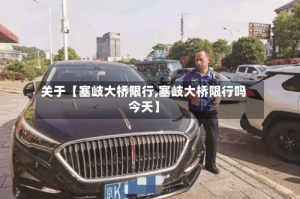关于【塞岐大桥限行,塞岐大桥限行吗今天】