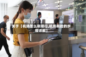 关于【机场怎么刷限行,机场刷脸的步骤详解】